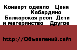 Конверт-одеяло › Цена ­ 2 000 - Кабардино-Балкарская респ. Дети и материнство » Другое   